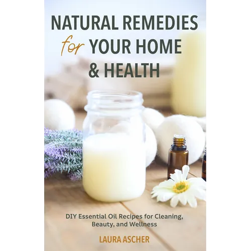 Natural Remedies for Your Home & Health: DIY Essential Oils Recipes for Cleaning, Beauty, and Wellness (Natural Life Guide) - Paperback
