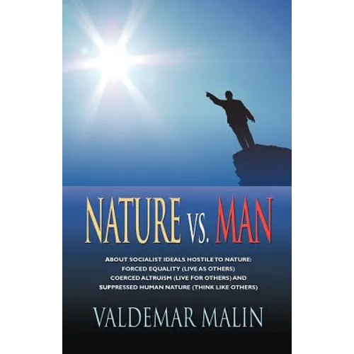 Nature vs. Man: Socialist Ideals Foreign to Nature - Enforced Equality (live as others), Coerced Altruism (live for others) and Suppre - Paperback