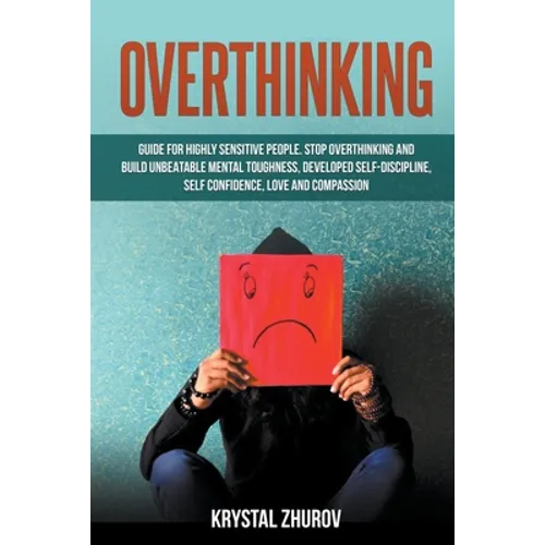 Overthinking: Guide for Highly Sensitive People. Stop Overthinking and Build Unbeatable Mental Toughness, Developed Self-Discipline, - Paperback