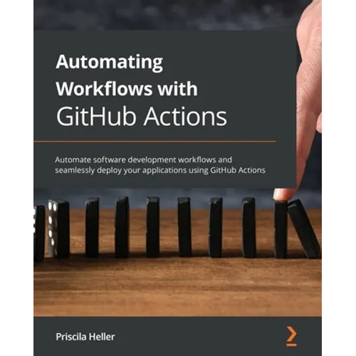 Automating Workflows with GitHub Actions: Automate software development workflows and seamlessly deploy your applications using GitHub Actions - Paperback