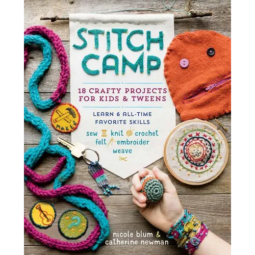 Stitch Camp: 18 Crafty Projects for Kids & Tweens - Learn 6 All-Time Favorite Skills: Sew, Knit, Crochet, Felt, Embroider & Weave - Paperback