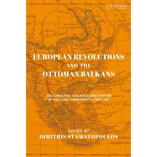 European Revolutions and the Ottoman Balkans: Nationalism, Violence and Empire in the Long Nineteenth-Century - Paperback