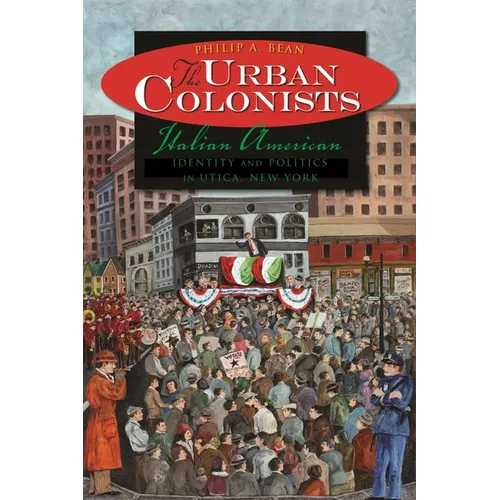 The Urban Colonists: Italian American Identity and Politics in Utica, New York - Hardcover