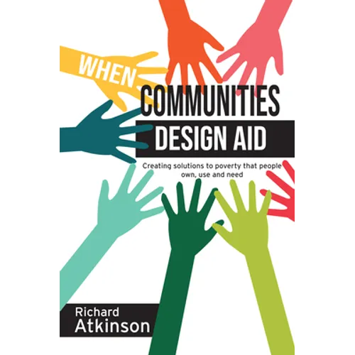 When Communities Design Aid: Creating Solutions to Poverty That People Own, Use and Need - Hardcover