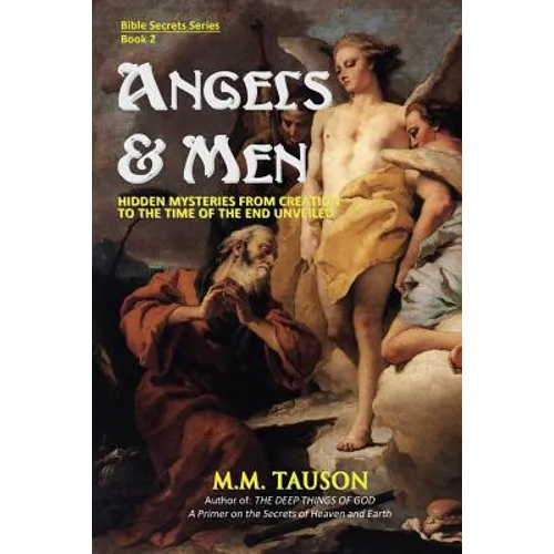 Angels & Men: Hidden Mysteries from Creation to the Time of the End Unveiled - Paperback