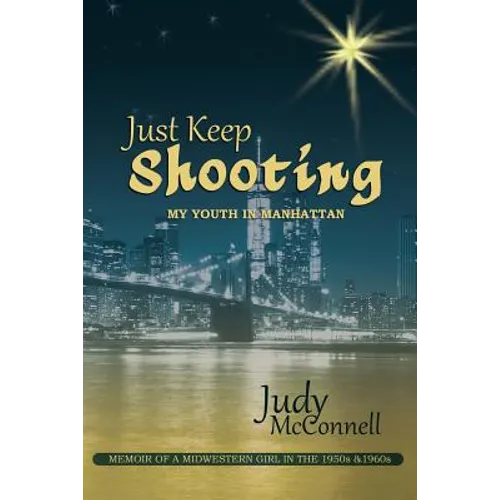 Just Keep Shooting: My Youth in Manhattan: Memoir of a Midwestern Girl in the 1950s and 1960s - Paperback