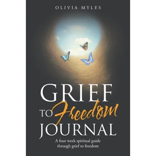 Grief to Freedom Journal: A Four Week Spiritual Guide Through Grief to Freedom - Paperback
