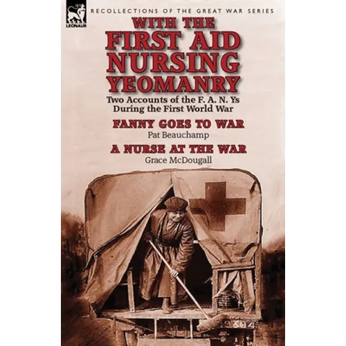 With the First Aid Nursing Yeomanry: Two Accounts of the F. A. N. Ys During the First World War-Fanny Goes to War by Pat Beauchamp & a Nurse at the Wa - Paperback