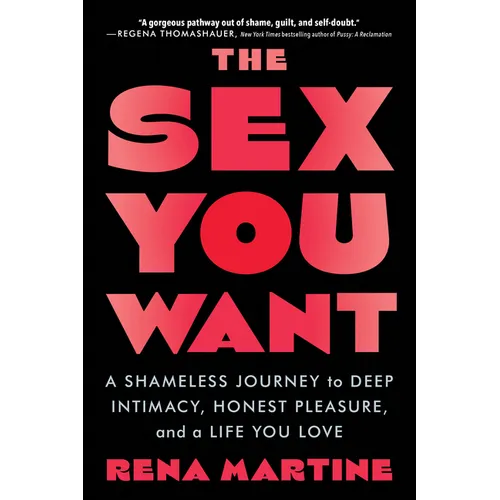 The Sex You Want: A Shameless Journey to Deep Intimacy, Honest Pleasure, and a Life You Love - Paperback