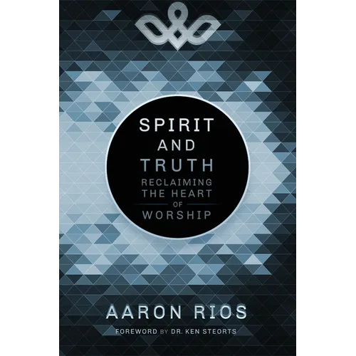 Spirit and Truth: Reclaiming the Heart of Worship - Paperback