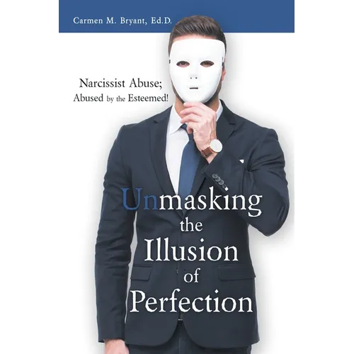 Unmasking the Illusion of Perfection: Narcissist Abuse; Abused by the Esteemed! - Paperback