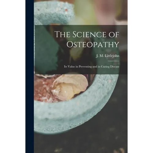 The Science of Osteopathy: Its Value in Preventing and in Curing Disease - Paperback
