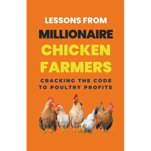 Lessons From Millionaire Chicken Farmers: Cracking The Code To Poultry Profits - Paperback