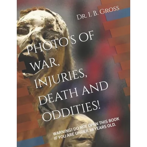 The Bizarre, Death, Atrocities, Torture and WTF's! A Photo Book.: Warning! Do Not Open This Book If You Are Under 18 Years Old. - Paperback