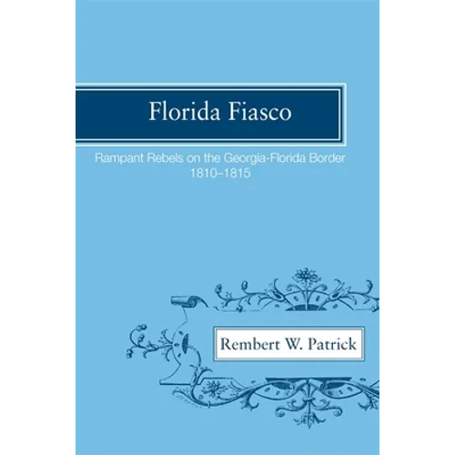 Florida Fiasco: Rampant Rebels on the Georgia-Florida Border, 1810-1815 - Paperback