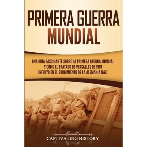 Primera guerra mundial: Una guía fascinante sobre la primera guerra mundial y cómo el tratado de Versalles de 1919 influyó en el surgimiento de la Ale - Paperback