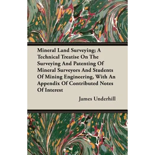 Mineral Land Surveying; A Technical Treatise On The Surveying And Patenting Of Mineral Surveyors And Students Of Mining Engineering, With An Appendix - Paperback