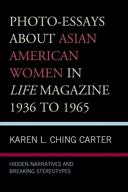 Photo-Essays about Asian American Women in Life Magazine 1936 to 1965: Hidden Narratives and Breaking Stereotypes - Paperback