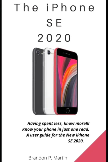 The iPhone SE 2020: Having spent less, know more!!! Know your phone in just one read. A user guide for the New iPhone SE 2020. - Paperback