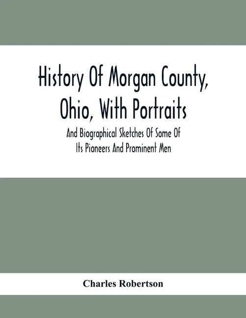 History Of Morgan County, Ohio, With Portraits And Biographical Sketches Of Some Of Its Pioneers And Prominent Men - Paperback
