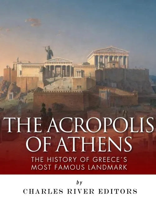 The Acropolis of Athens: The History of Greece's Most Famous Landmark - Paperback