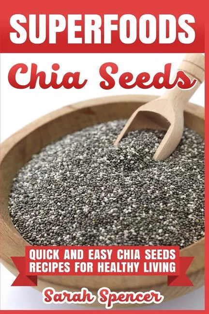 Superfoods Chia Seeds: Quick and Easy Chia Seed Recipes for Healthy Living - Paperback