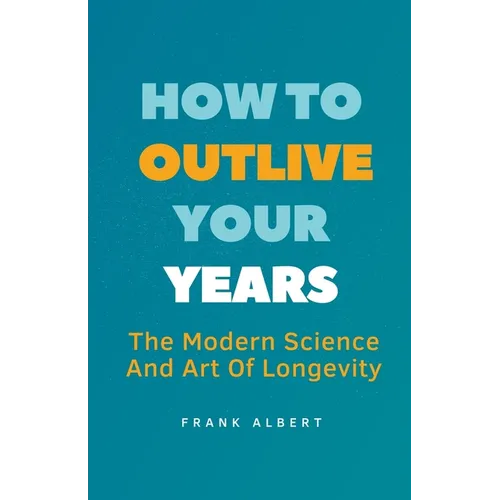 How To Outlive Your Years: The Modern Science And Art Of Longevity - Paperback