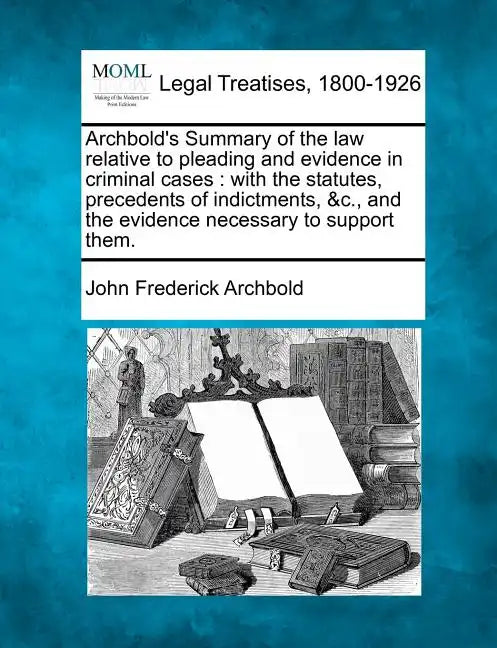 Archbold's Summary of the law relative to pleading and evidence in criminal cases: with the statutes, precedents of indictments, &c., and the evidence - Paperback