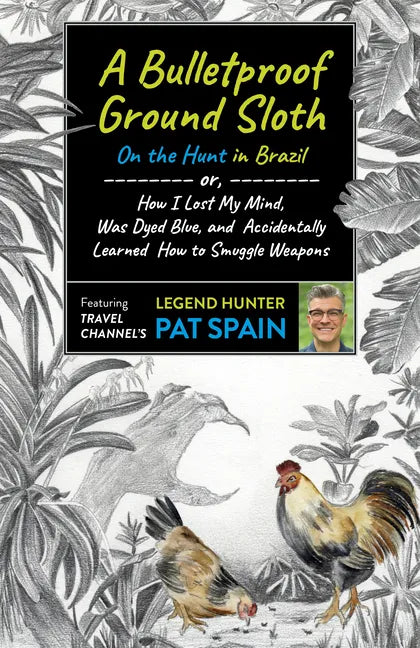 A Bulletproof Ground Sloth: On the Hunt in Brazil: Or, How I Lost My Mind, Was Dyed Blue, and Accidentally Learned How to Smuggle Weapons - Paperback