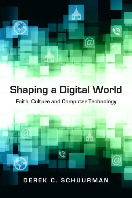Shaping a Digital World: Faith, Culture and Computer Technology - Paperback