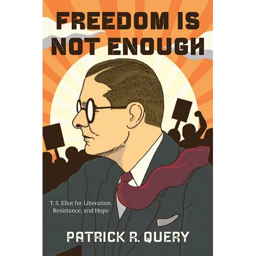Freedom Is Not Enough: T. S. Eliot for Liberation, Resistance, and Hope - Hardcover