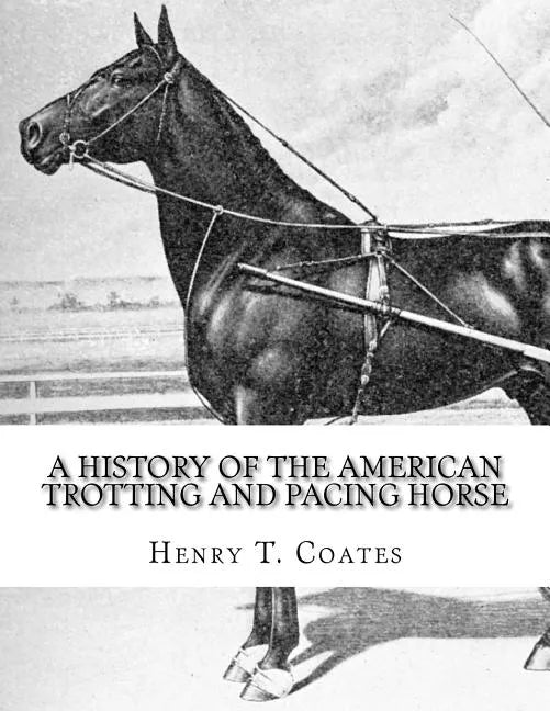 A History of the American Trotting and Pacing Horse: With Pedigrees of Famous Standardbred Horses, Useful Hints - Paperback