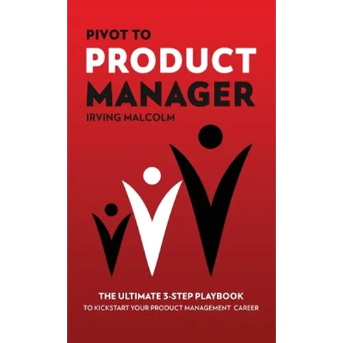 Pivot To Product Manager: The Ultimate 3-Step Playbook To Kickstart Your Product Management Career - Hardcover