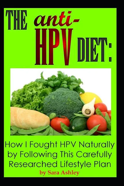 The ANTI HPV Diet: How I Fought HPV Naturally by Following This Carefully Researched Lifestyle Plan - Paperback