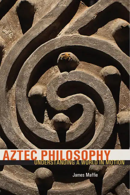 Aztec Philosophy: Understanding a World in Motion - Paperback
