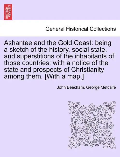 Ashantee and the Gold Coast: Being a Sketch of the History, Social State, and Superstitions of the Inhabitants of Those Countries: With a Notice of - Paperback