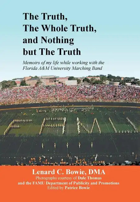 The Truth, the Whole Truth, and Nothing But the Truth: Memoirs of my life while working with the Florida A&M University Marching Band - Hardcover