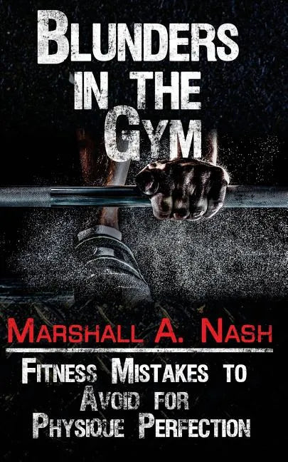 Blunders In The Gym: Fitness Mistakes to Avoid for Physique Perfection - Paperback