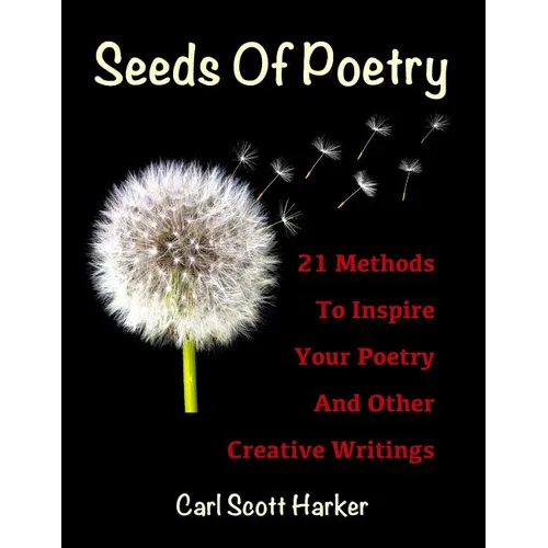 Seeds of Poetry: 21 Methods to Inspire Your Poetry and Other Creative Writings - Paperback