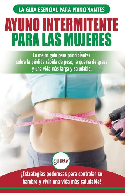 Ayuno intermitente para las mujeres: La mejor guía para principiantes sobre la pérdida rápida de peso, la quema de grasa y una vida más larga y saluda - Paperback