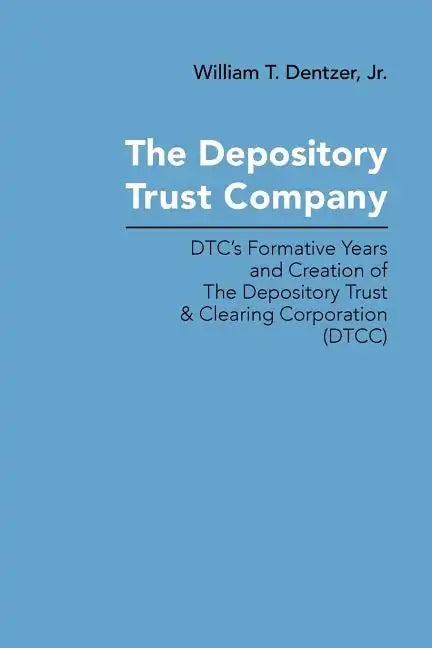 The Depository Trust Company: DTC's Formative Years and Creation of The Depository Trust & Clearing Corporation (DTCC) - Paperback