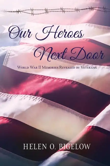 Our Heroes Next Door: World War II Memories Revealed By Veterans - Paperback