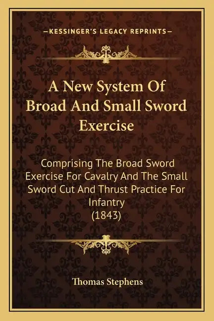 A New System of Broad and Small Sword Exercise: Comprising the Broad Sword Exercise for Cavalry and the Small Sword Cut and Thrust Practice for Infant - Paperback