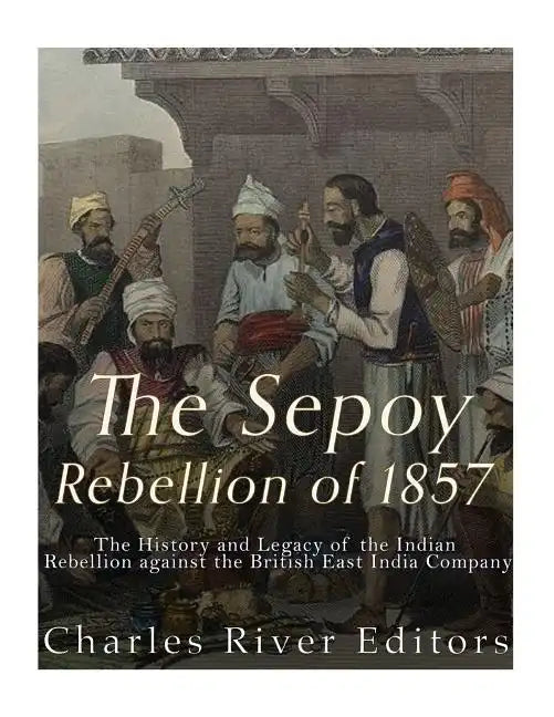 The Sepoy Rebellion of 1857: The History and Legacy of the Indian Rebellion against the British East India Company - Paperback