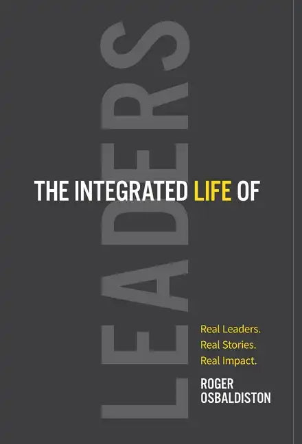 The Integrated Life of Leaders: Real Leaders. Real Stories. Real Impact. - Hardcover