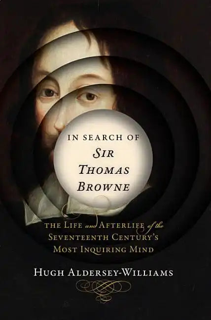 In Search of Sir Thomas Browne: The Life and Afterlife of the Seventeenth Century's Most Inquiring Mind - Hardcover