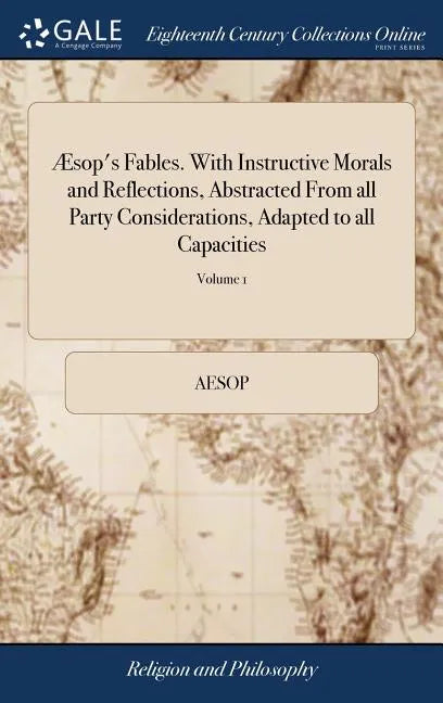 Æsop's Fables. With Instructive Morals and Reflections, Abstracted From all Party Considerations, Adapted to all Capacities: And Design'd to Promote R - Hardcover