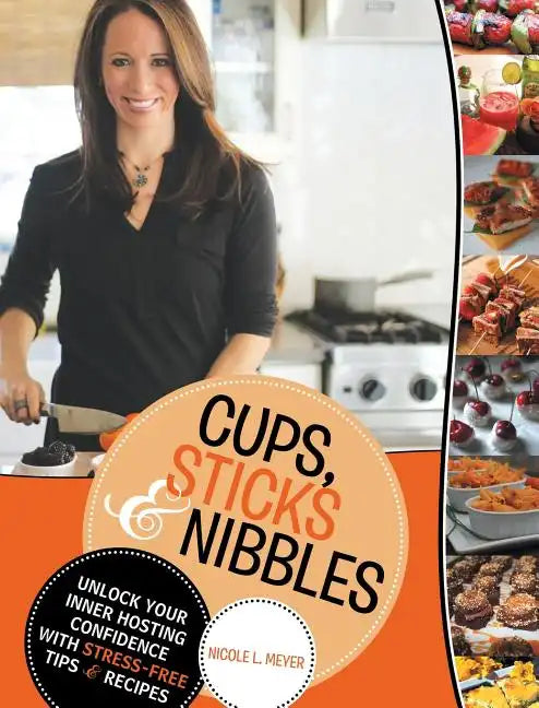 Cups, Sticks & Nibbles: Unlock Your Inner Hosting Confidence with Stress-Free Tips & Recipes - Hardcover