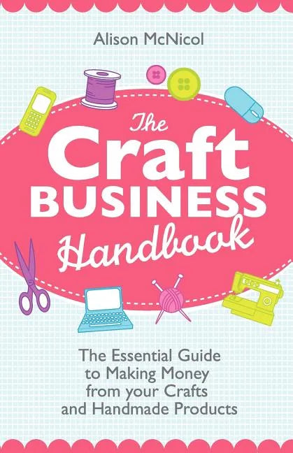 The Craft Business Handbook: The Essential Guide to Making Money from Your Crafts and Handmade Products - Paperback
