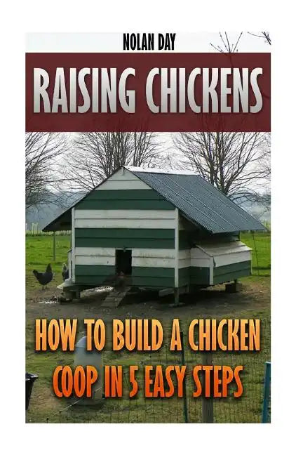 Raising Chickens: How To Build A Chicken Coop In 5 Easy Steps - Paperback
